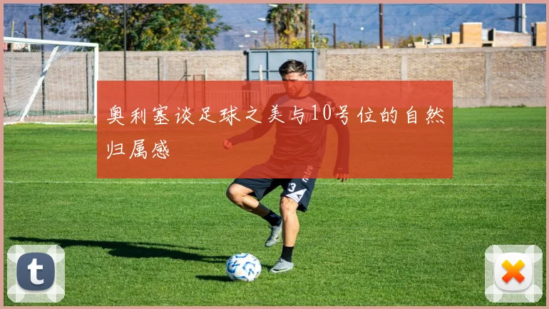 奥利塞谈足球之美与10号位的自然归属感