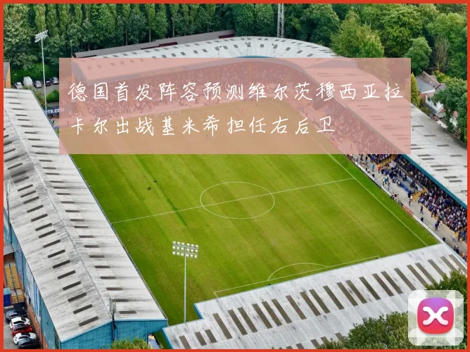德国首发阵容预测维尔茨穆西亚拉卡尔出战基米希担任右后卫