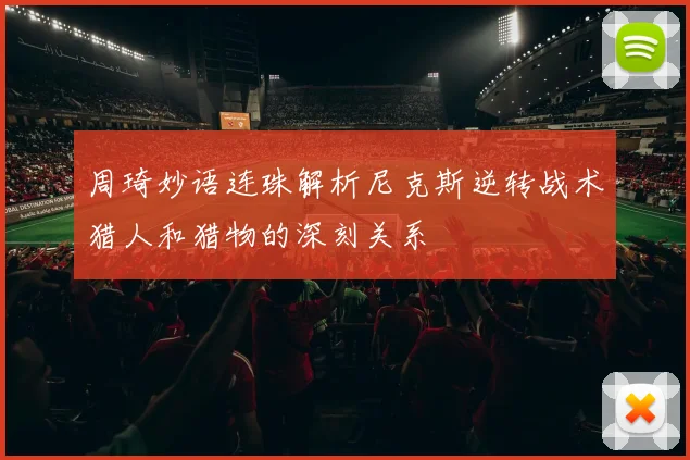 周琦妙语连珠解析尼克斯逆转战术猎人和猎物的深刻关系