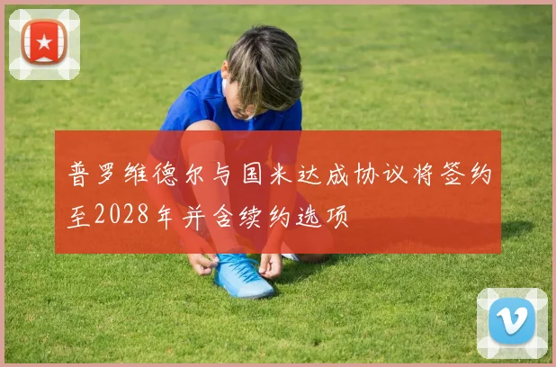 普罗维德尔与国米达成协议将签约至2028年并含续约选项