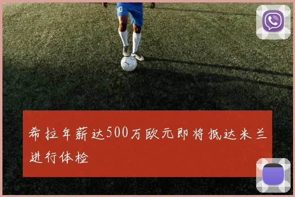 希拉年薪达500万欧元即将抵达米兰进行体检