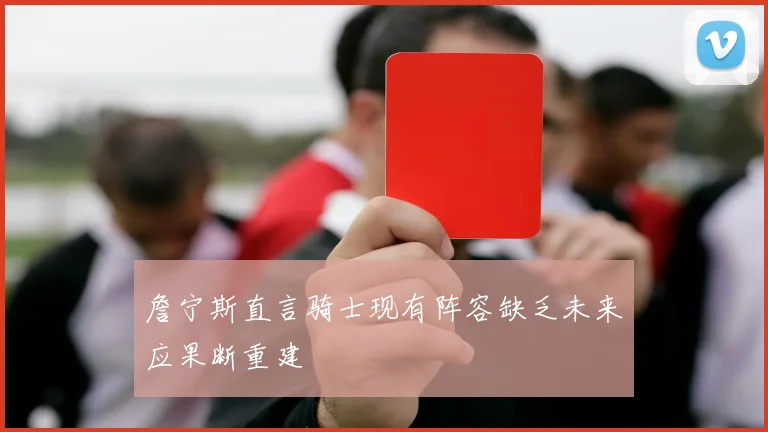 詹宁斯直言骑士现有阵容缺乏未来应果断重建